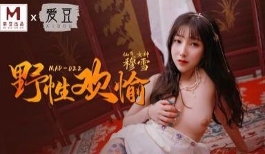 【MAD022】新人穆雪首作狂野交欢 清纯肉体彻