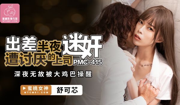 PMC-415 出差半夜遭讨厌的上司迷奸-舒可芯