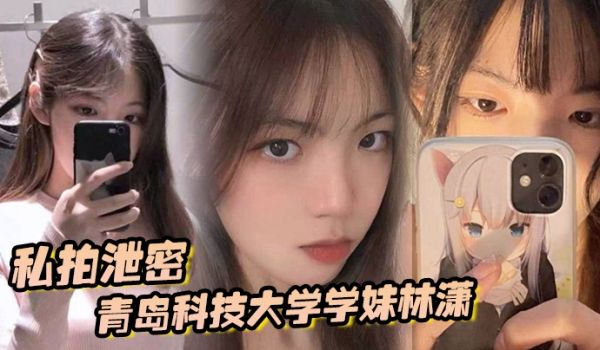 【私拍泄密】青岛科技大学学妹林潇和男朋友啪啪视频