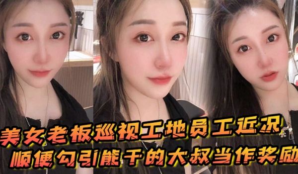 美女老板巡视工地员工近况，顺便勾引能干的大叔当作
