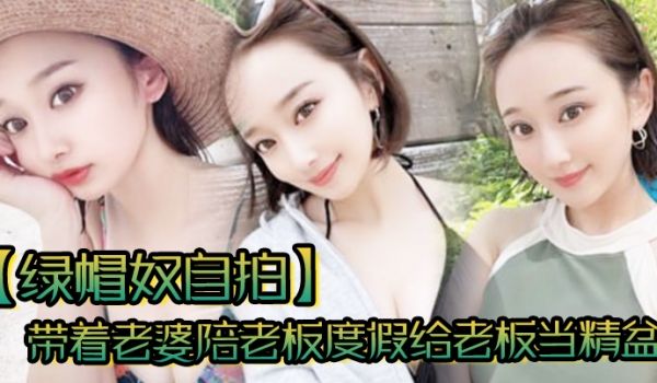 【绿帽奴自拍】带着老婆陪老板度假给老板当精盆一起