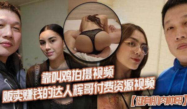 【健身肌肉帅哥】靠叫鸡拍摄视频贩卖赚钱的达人辉哥