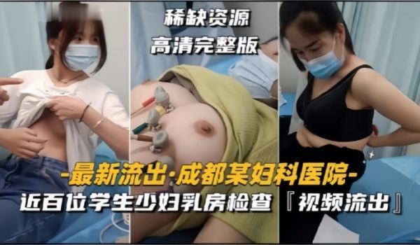 【成都某妇科医院】近百位学生少妇乳房检查，视频流