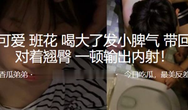 清纯可爱.班花喝大了发.小脾气，带回床.上对着翘