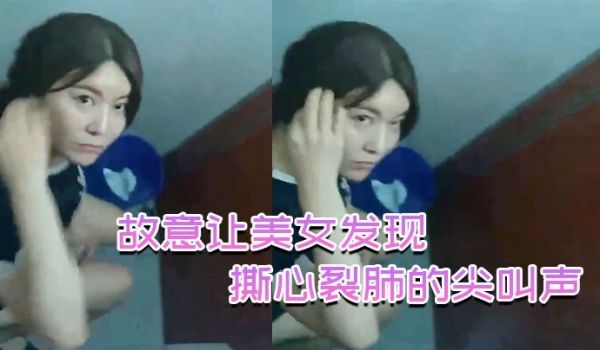 故意让美女发现，撕心裂肺的尖叫声，刺激无比！