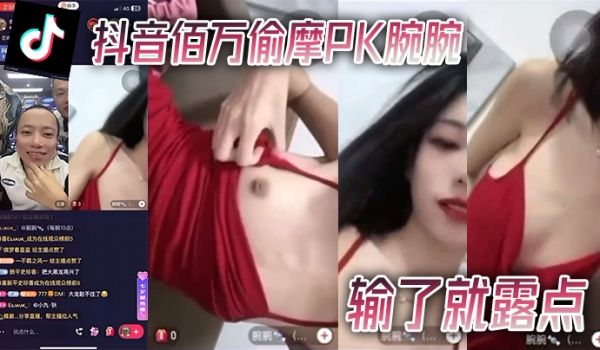 抖音佰万偷摩PK腕腕输了就露点