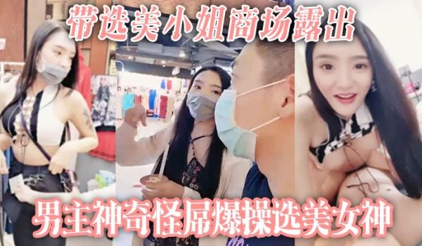 【带选美小姐】商场露出 男主神奇怪屌爆操选美女神