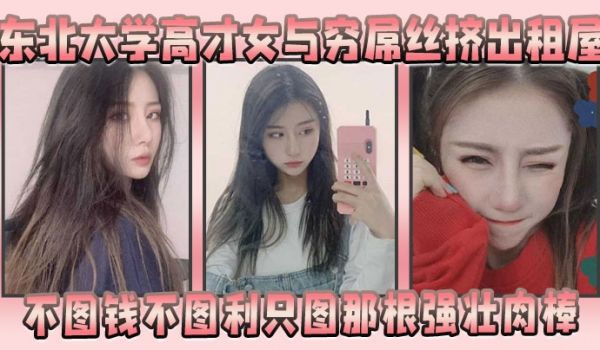 东北大学高才女与穷屌丝挤出租屋，不图钱不图利只图