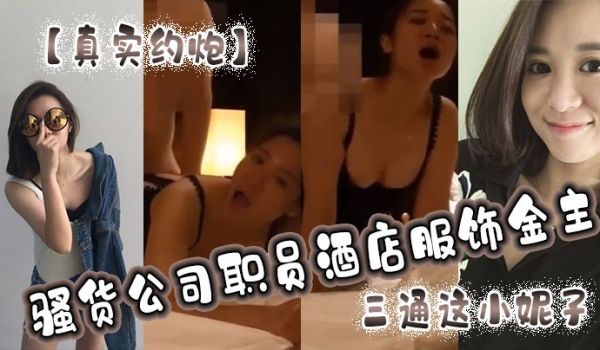 【真实约炮】骚货公司职员酒店服饰金主，三通这小妮