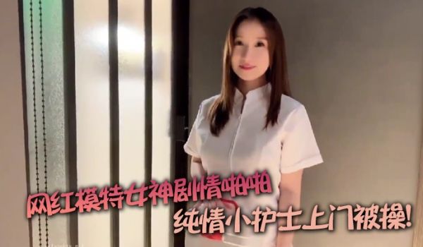 【杏子】网红模特女神剧情啪啪_纯情小护士上门被操