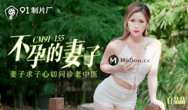 91CM-155 不孕的妻子 妻子求子心切问诊老