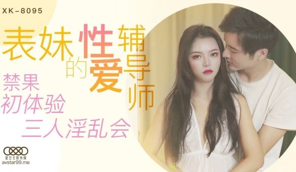 XK8095 表妹的性爱辅导师 禁果初体验三人淫