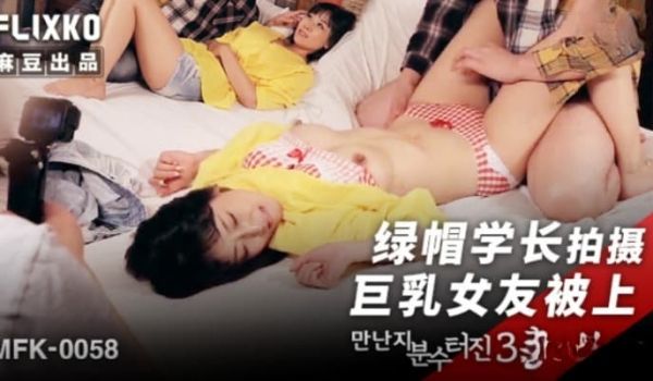 MFK-0058 绿帽学长拍摄巨乳女友被上