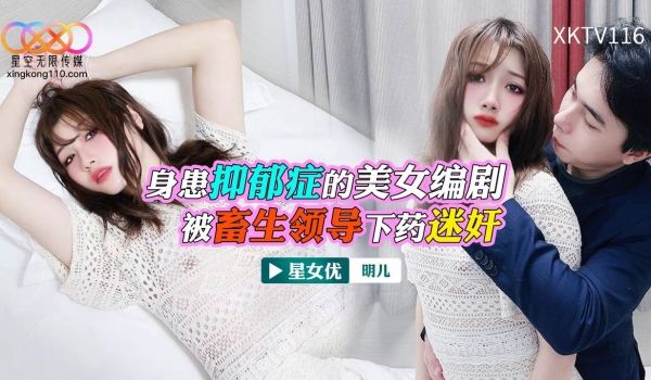 XKTV116 身患抑郁症的美女编剧 被畜生领导
