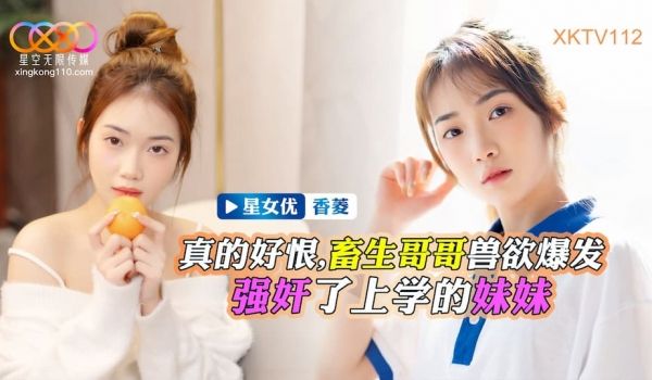 XKTV112 真的好恨 畜生哥哥兽慾爆发 强姦