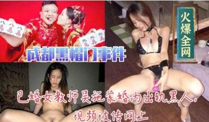 人妻女教师吴施蒙偷情黑人无码高清视频流出 背德出