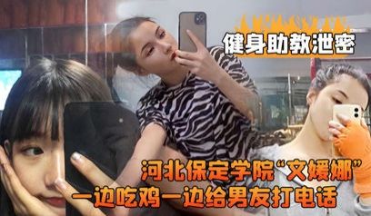 【文媛娜】保定学院健身助教偷拍流出！学生妹边啃鸡