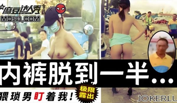 极限露出 内裤脱到一半 猥琐男盯着我（麻豆达人秀