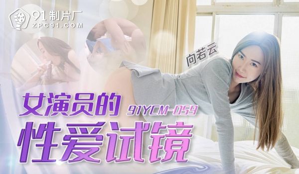 91YCM-059 女演员的性爱试镜-向若云