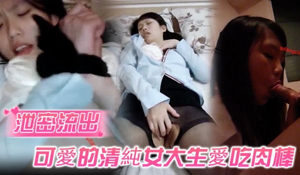 【泄密流出】可爱的清纯女大生爱吃肉棒，被胖哥哥调