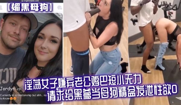 【媚黑母狗】淫荡女子嫌弃老公鸡巴短小无力，请求给