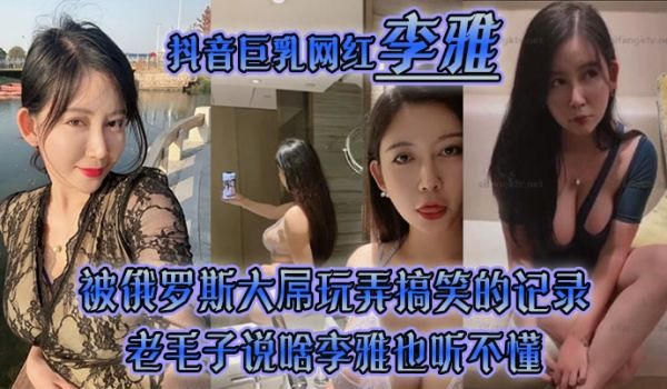 【李雅】抖音巨乳网红被俄罗斯大屌玩弄搞笑的记录哈