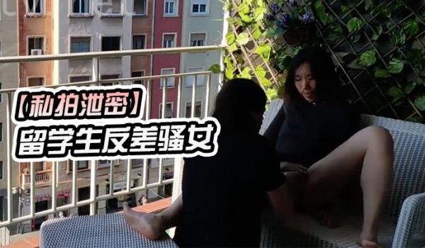 【私拍泄密】留学生,反差骚女在,城市,阳台上,进