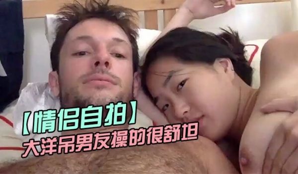 【情侣自拍】留学美女被大洋吊男友操的很舒坦_貌似