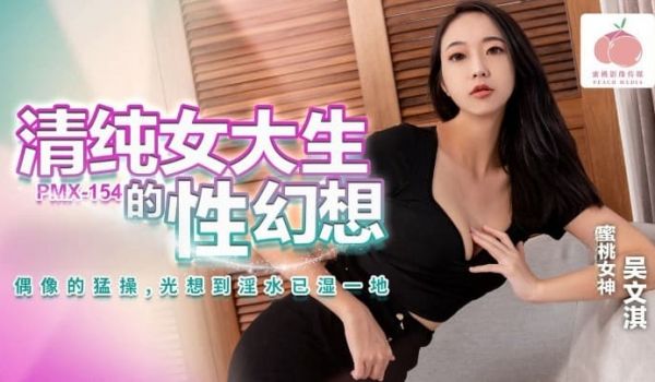 PMX154 清纯女大生的性幻想 偶像的猛操 光