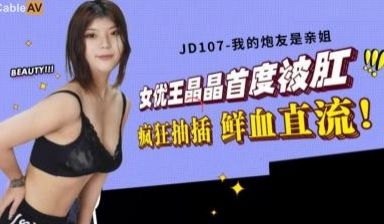 精东107：亲姐王晶晶主动献身，我的专属炮友火辣