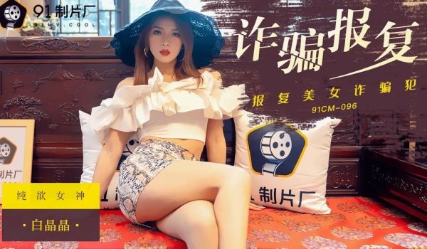 果冻传媒91CM096诈骗报复-白晶晶