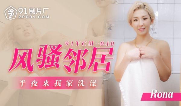 91YCM-040 风骚邻居半夜来我家洗澡-Ro