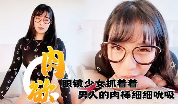 满肉欲眼镜少女抓着着男人的肉棒细细吮吸的样子真销