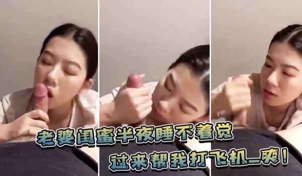 老婆.闺蜜.半夜睡不.着觉，过来帮.我打飞