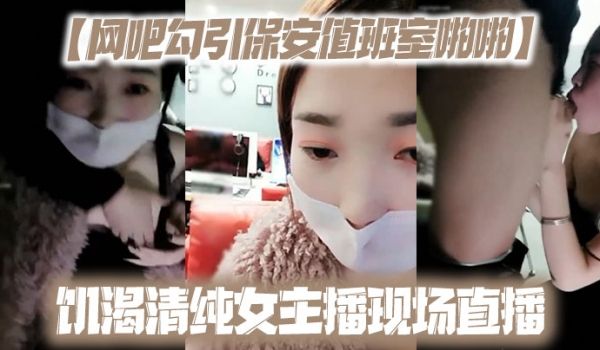 【网吧勾引保安值班室啪啪】饥渴清纯女主播现场直播