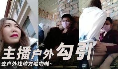 主播勾引了一个小哥 去户外找个地方啪啪啪的!