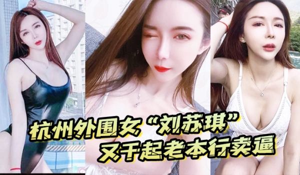 杭州外围女“刘苏琪”又干起老本行卖逼，荣华富贵都