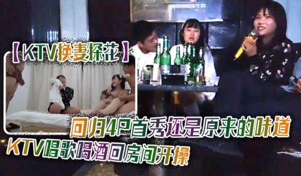 【KTV换妻探花】回归4P首秀还是原来的味道KT