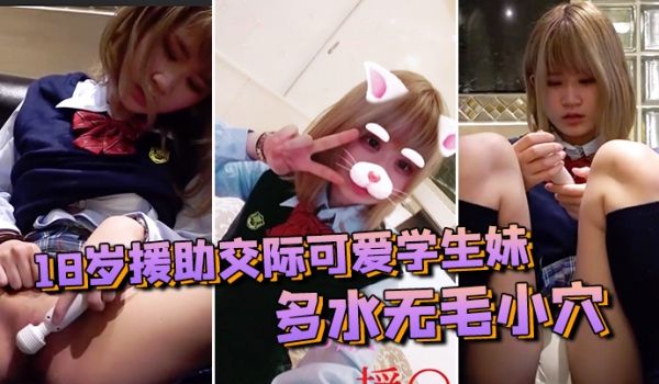 【素人投稿自拍】18岁援助交际可爱学生妹 多水无