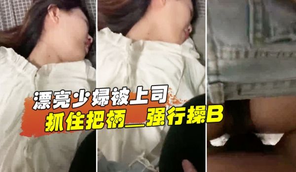 漂亮少妇被上司抓住把柄_强行操B_苦苦哀求也于事