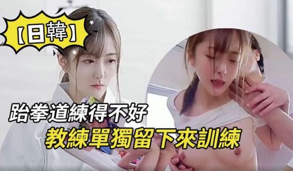 【日韩】因为跆拳道练得不好，被教练单独留下来训练