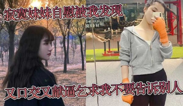 寂寞妹妹自慰被我发现，又口交又献逼乞求我不要告诉