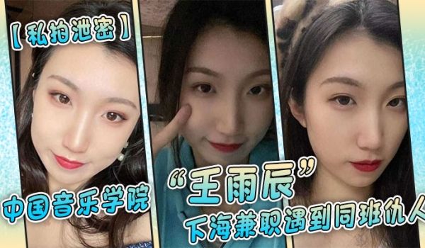 【私拍泄密】中国音乐学院“王雨辰”下海兼职遇到同