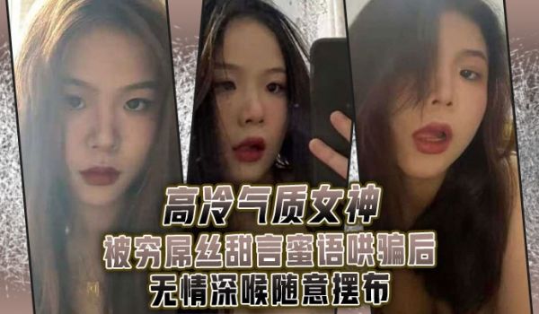 高.冷气质.女神被.穷屌.丝甜言蜜.语哄骗.后无