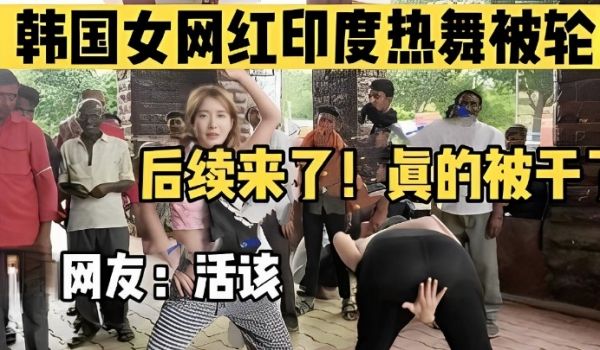 韩国女网红印度热舞被轮，后续来了！真的被干了，网
