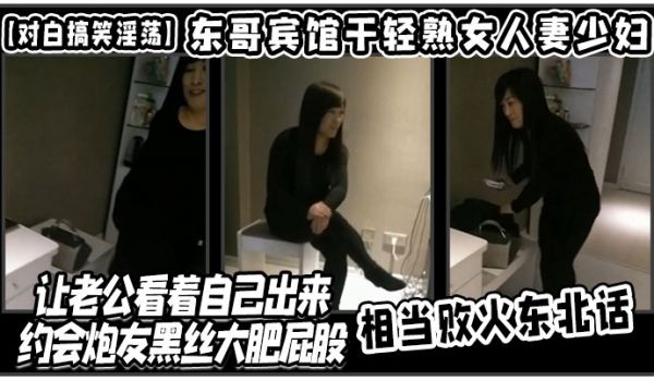 【对白搞笑淫荡】东哥宾馆干轻熟女人妻少妇店让老公