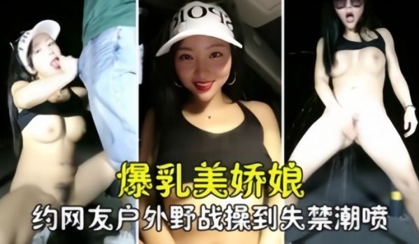 【勾搭撩骚】爆乳美娇娘约网友户外野战，紧张刺激被