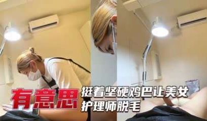美女护理师给坚挺大屌脱毛