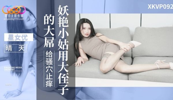 XKVP092 妖艳小姑用大侄子的大屌给骚穴止痒