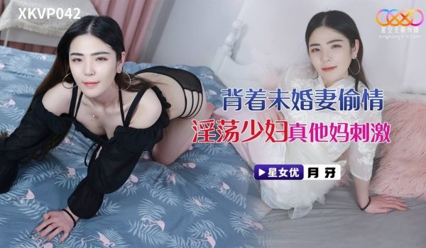 XKVP042 背着未婚妻偷情淫荡少妇